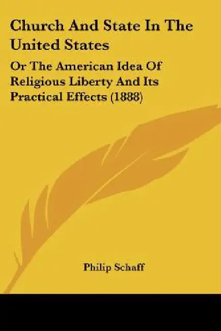 Church And State In The United States: Or The American Idea Of Religious Liberty And Its Practical Effects (1888) by Philip Schaff