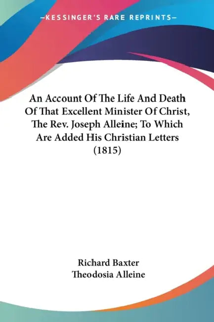 An Account Of The Life And Death Of That Excellent Minister Of Christ, The Rev. Joseph Alleine; To Which Are Added His Christian Letters (1815) by Richard Baxter, Theodosia Alleine
