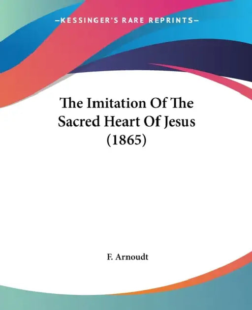 The Imitation Of The Sacred Heart Of Jesus (1865) by F. Arnoudt