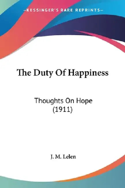 The Duty Of Happiness: Thoughts On Hope (1911) by J. M. Lelen