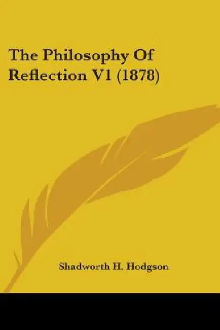 The Philosophy Of Reflection V1 (1878) by Shadworth H. Hodgson