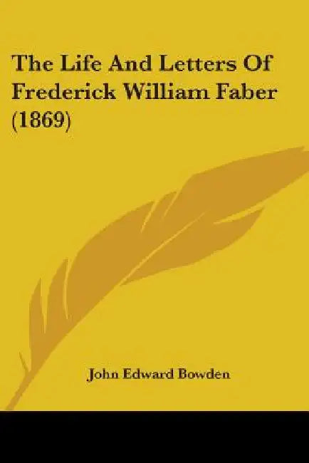 The Life And Letters Of Frederick William Faber (1869) by John Edward Bowden
