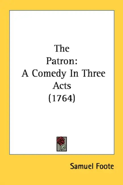 The Patron: A Comedy In Three Acts (1764) by Samuel Foote