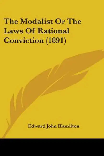 The Modalist Or The Laws Of Rational Conviction (1891) by Edward John Hamilton