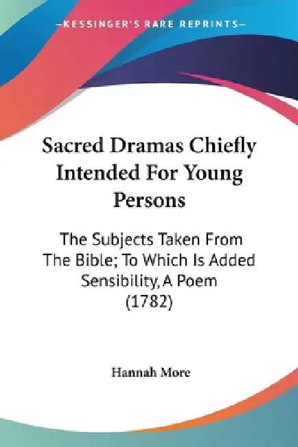 Sacred Dramas Chiefly Intended For Young Persons: The Subjects Taken From The Bible; To Which Is Added Sensibility, A Poem (1782) by Hannah More