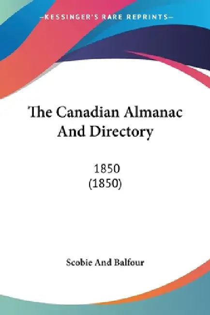 The Canadian Almanac And Directory: 1850 (1850) by Scobie and Balfour