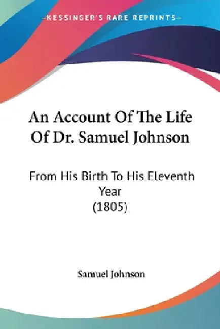 An Account Of The Life Of Dr. Samuel Johnson: From His Birth To His Eleventh Year (1805) by Samuel Johnson
