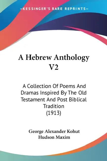 A Hebrew Anthology V2: A Collection Of Poems And Dramas Inspired By The Old Testament And Post Biblical Tradition (1913) by George Alexander Kohut, Hudson Maxim