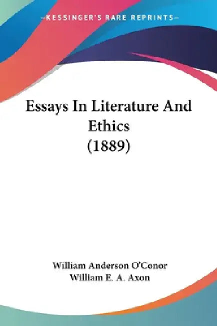 Essays In Literature And Ethics (1889) by William Anderson O'Conor, William E. a. Axon