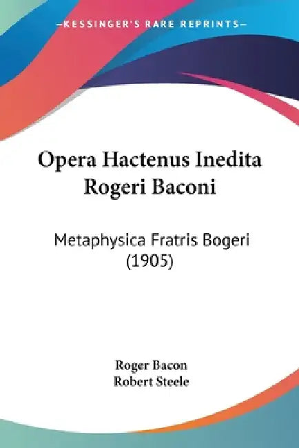 Opera Hactenus Inedita Rogeri Baconi: Metaphysica Fratris Bogeri (1905) by Roger Bacon, Robert Steele