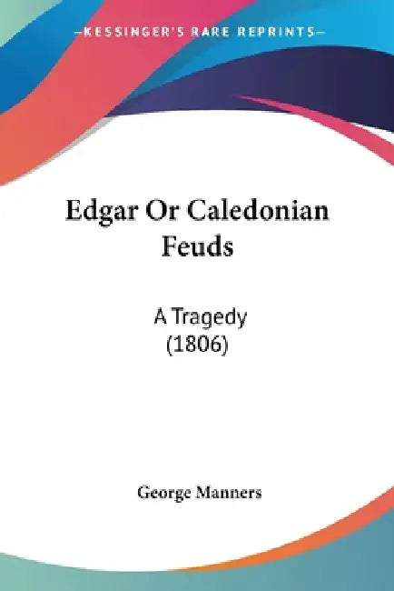 Edgar Or Caledonian Feuds: A Tragedy (1806) by George Manners