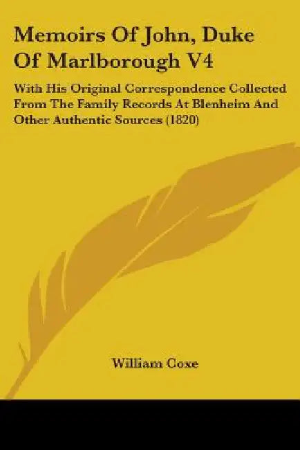 Memoirs Of John, Duke Of Marlborough V4: With His Original Correspondence Collected From The Family Records At Blenheim And Other Authentic Sources (1 by William Coxe
