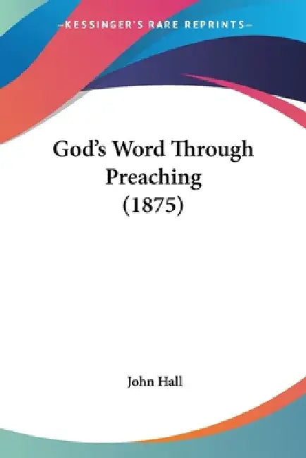 God's Word Through Preaching (1875) by John Hall