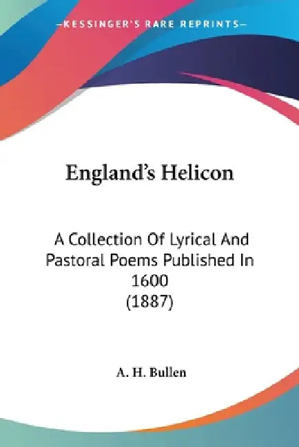 England's Helicon: A Collection Of Lyrical And Pastoral Poems Published In 1600 (1887) by A. H. Bullen
