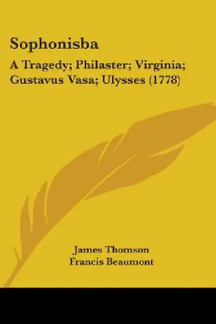 Sophonisba: A Tragedy; Philaster; Virginia; Gustavus Vasa; Ulysses (1778) by James Thomson, Francis Beaumont, John Fletcher