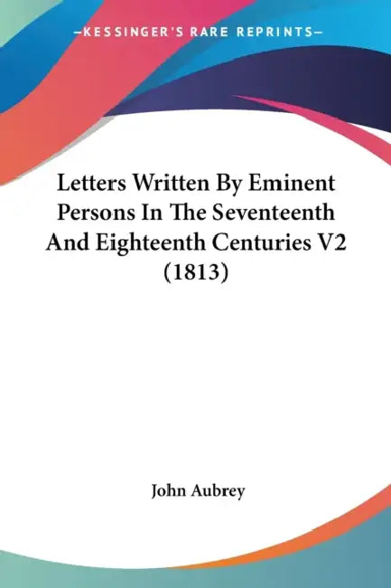 Letters Written By Eminent Persons In The Seventeenth And Eighteenth Centuries V2 (1813) by John Aubrey