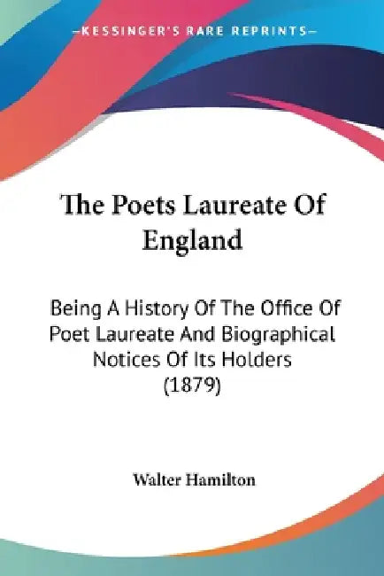 The Poets Laureate Of England: Being A History Of The Office Of Poet Laureate And Biographical Notices Of Its Holders (1879) by Walter Hamilton