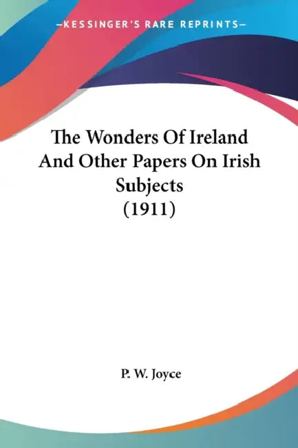 The Wonders Of Ireland And Other Papers On Irish Subjects (1911) by P. W. Joyce