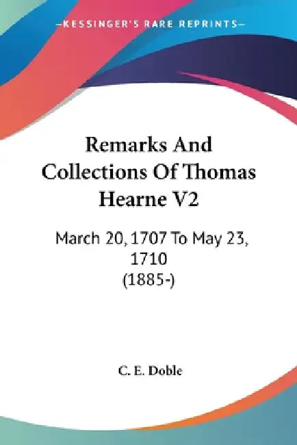 Remarks And Collections Of Thomas Hearne V2: March 20, 1707 To May 23, 1710 (1885-) by C. E. Doble
