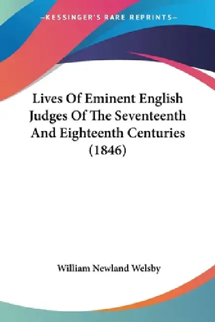 Lives Of Eminent English Judges Of The Seventeenth And Eighteenth Centuries (1846) by William Newland Welsby