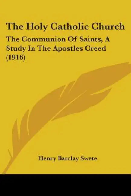 The Holy Catholic Church: The Communion Of Saints, A Study In The Apostles Creed (1916) by Henry Barclay Swete