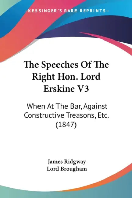 The Speeches Of The Right Hon. Lord Erskine V3: When At The Bar, Against Constructive Treasons, Etc. (1847) by James Ridgway, Lord Brougham