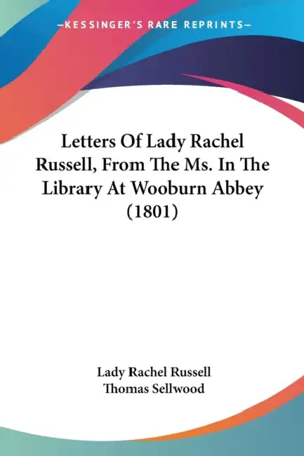 Letters Of Lady Rachel Russell, From The Ms. In The Library At Wooburn Abbey (1801) by Lady Rachel Russell, Thomas Sellwood