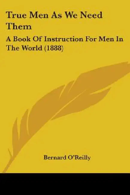 True Men As We Need Them: A Book Of Instruction For Men In The World (1888) by Bernard O'Reilly