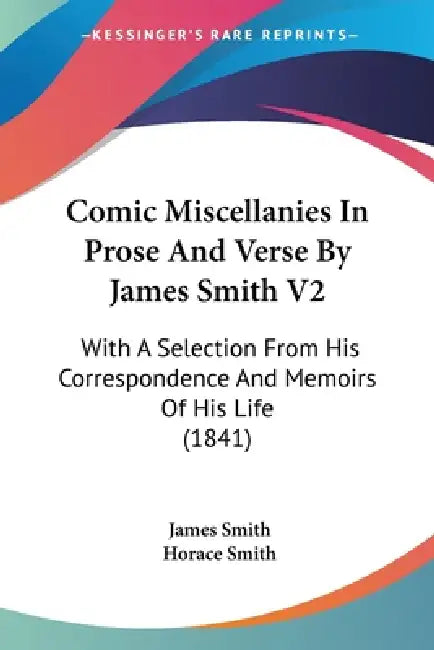 Comic Miscellanies In Prose And Verse By James Smith V2: With A Selection From His Correspondence And Memoirs Of His Life (1841) by James Smith, Horace Smith