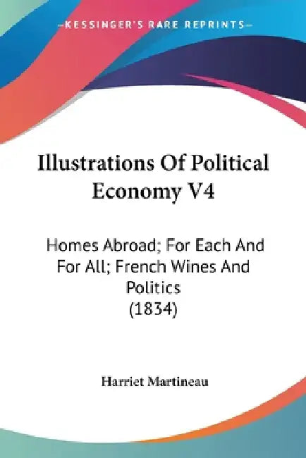Illustrations Of Political Economy V4: Homes Abroad; For Each And For All; French Wines And Politics (1834) by Harriet Martineau