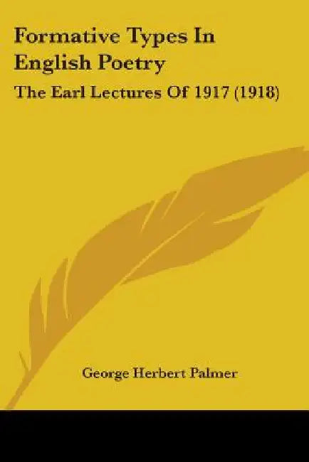 Formative Types In English Poetry: The Earl Lectures Of 1917 (1918) by George Herbert Palmer