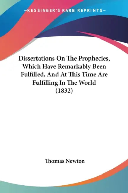Dissertations On The Prophecies, Which Have Remarkably Been Fulfilled, And At This Time Are Fulfilling In The World (1832) by Thomas Newton