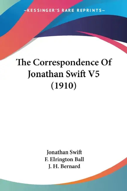 The Correspondence Of Jonathan Swift V5 (1910) by Jonathan Swift, F. Elrington Ball, J. H. Bernard