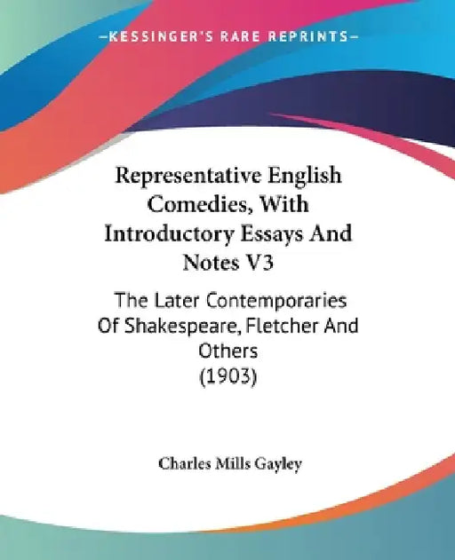 Representative English Comedies, With Introductory Essays And Notes V3: The Later Contemporaries Of Shakespeare, Fletcher And Others (1903) by Charles Mills Gayley
