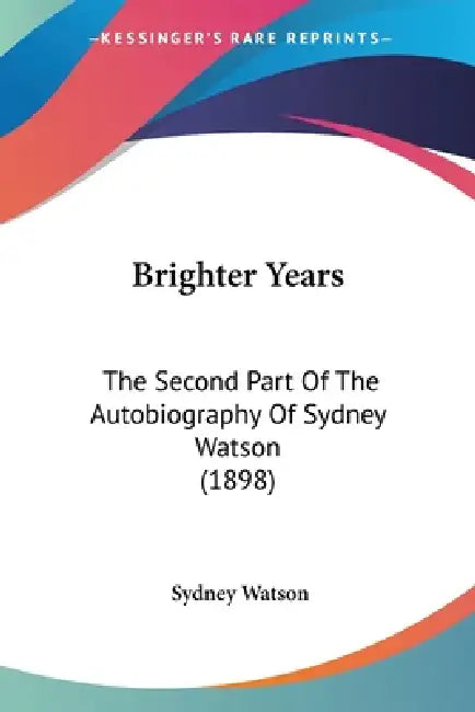 Brighter Years: The Second Part Of The Autobiography Of Sydney Watson (1898) by Sydney Watson