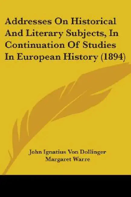 Addresses On Historical And Literary Subjects, In Continuation Of Studies In European History (1894) by John Ignatius Von Dollinger, Margaret Warre