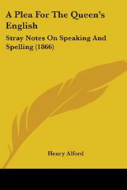 A Plea For The Queen's English: Stray Notes On Speaking And Spelling (1866) by Henry Alford