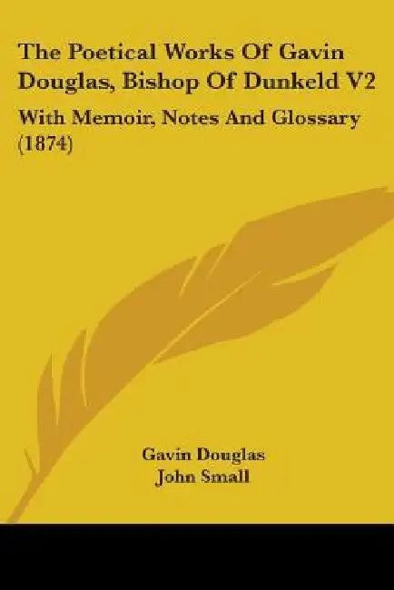 The Poetical Works Of Gavin Douglas, Bishop Of Dunkeld V2: With Memoir, Notes And Glossary (1874) by Gavin Douglas, John Small