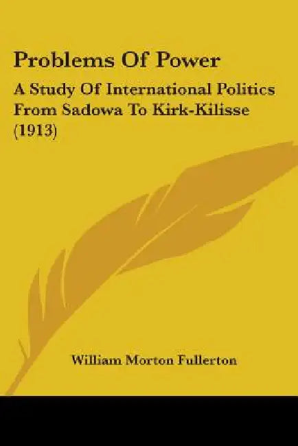 Problems Of Power: A Study Of International Politics From Sadowa To Kirk-Kilisse (1913) by William Morton Fullerton