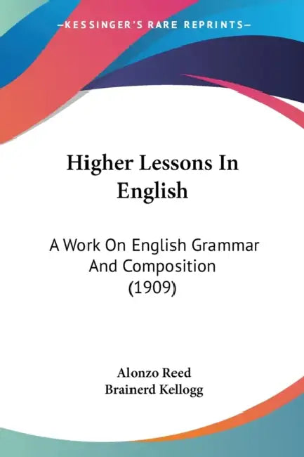 Higher Lessons In English: A Work On English Grammar And Composition (1909) by Alonzo Reed, Brainerd Kellogg