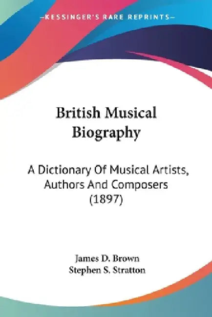 British Musical Biography: A Dictionary Of Musical Artists, Authors And Composers (1897) by James D. Brown, Stephen S. Stratton