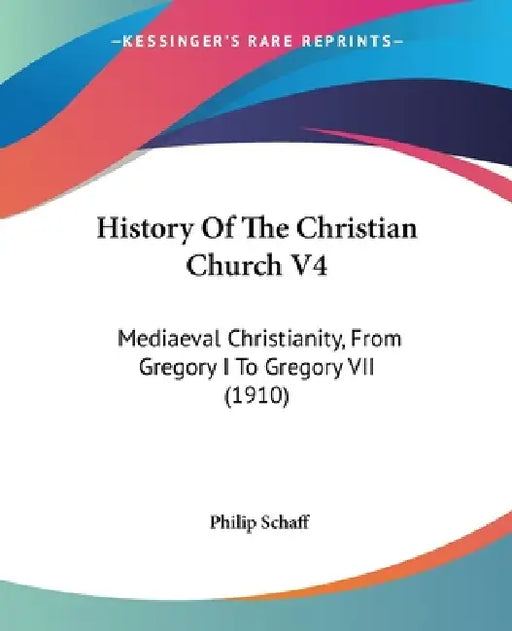 History Of The Christian Church V4: Mediaeval Christianity, From Gregory I To Gregory VII (1910) by Philip Schaff