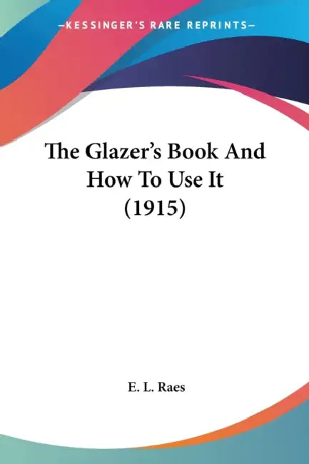 The Glazer's Book And How To Use It (1915) by E. L. Raes