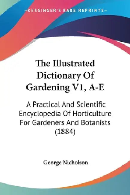 The Illustrated Dictionary Of Gardening V1, A-E: A Practical And Scientific Encyclopedia Of Horticulture For Gardeners And Botanists (1884) by George Nicholson