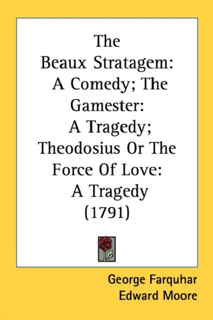 The Beaux Stratagem: A Comedy; The Gamester: A Tragedy; Theodosius Or The Force Of Love: A Tragedy (1791) by George Farquhar, Edward Moore, Nathaniel Lee