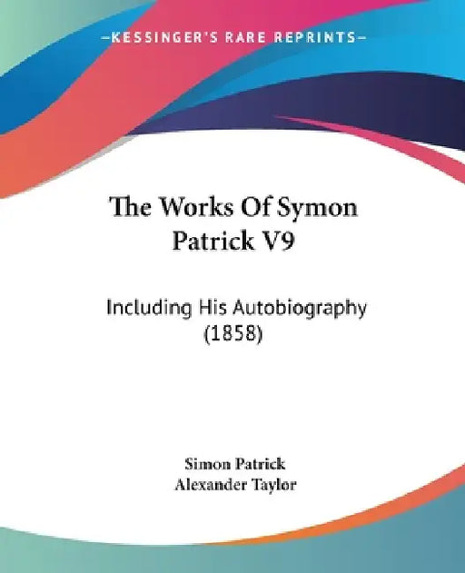 The Works Of Symon Patrick V9: Including His Autobiography (1858) by Simon Patrick, Alexander Taylor