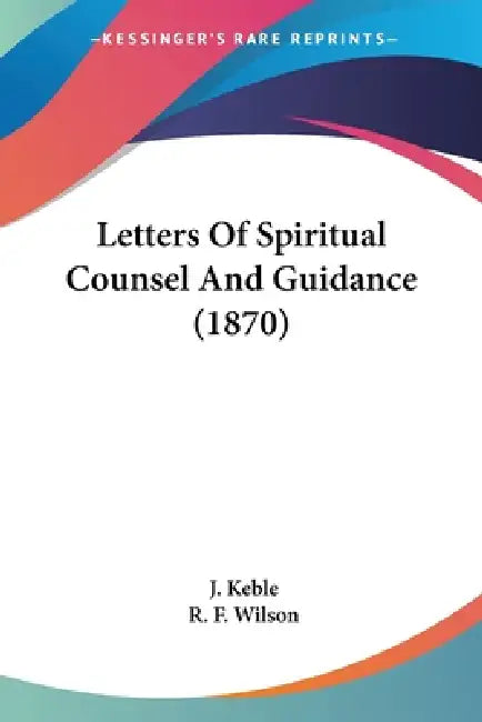 Letters Of Spiritual Counsel And Guidance (1870) by J. Keble, R. F. Wilson
