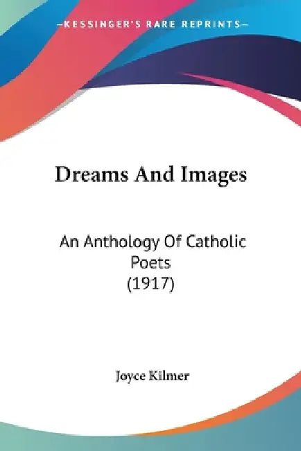 Dreams And Images: An Anthology Of Catholic Poets (1917) by Joyce Kilmer