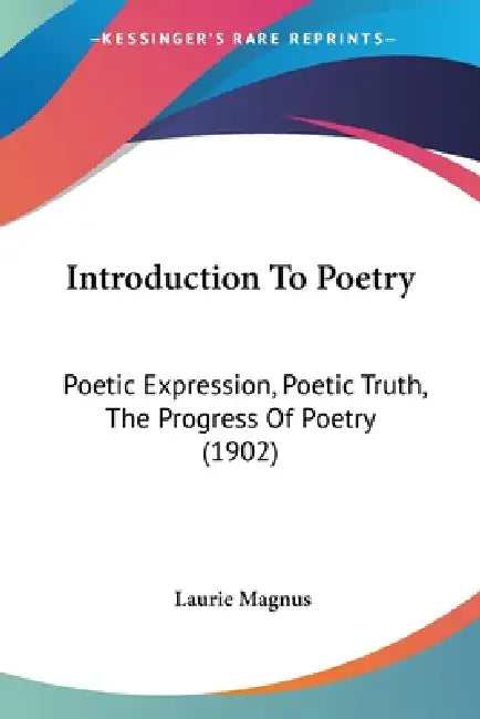 Introduction To Poetry: Poetic Expression, Poetic Truth, The Progress Of Poetry (1902) by Laurie Magnus