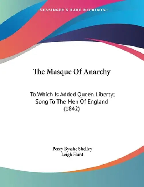 The Masque Of Anarchy: To Which Is Added Queen Liberty; Song To The Men Of England (1842) by Percy Bysshe Shelley, Leigh Hunt